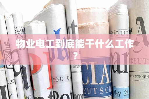 物业电工到底能干什么工作？