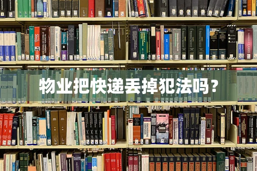 物业把快递丢掉犯法吗？