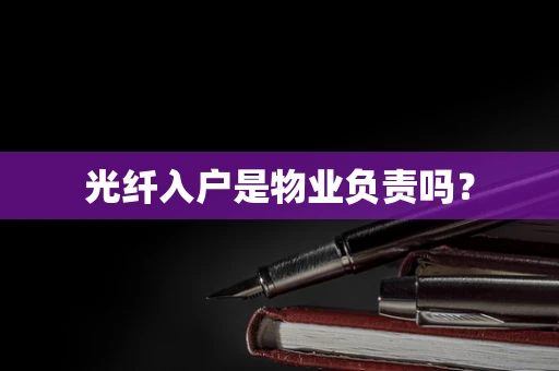 光纤入户是物业负责吗？