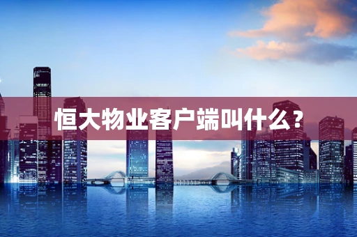 恒大物业客户端叫什么？