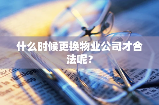 什么时候更换物业公司才合法呢？