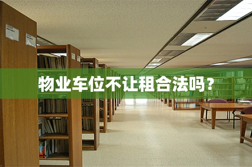 物业车位不让租合法吗？
