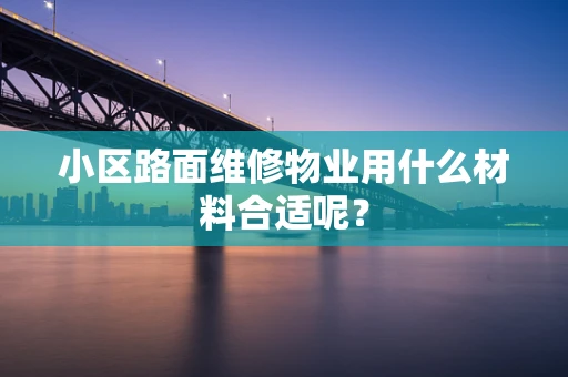 小区路面维修物业用什么材料合适呢？