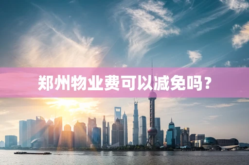 郑州物业费可以减免吗？
