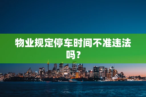 物业规定停车时间不准违法吗？