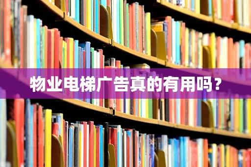 物业电梯广告真的有用吗？