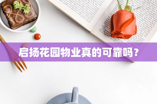 启扬花园物业真的可靠吗？
