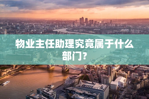 物业主任助理究竟属于什么部门？