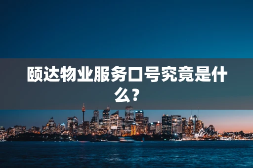 颐达物业服务口号究竟是什么？