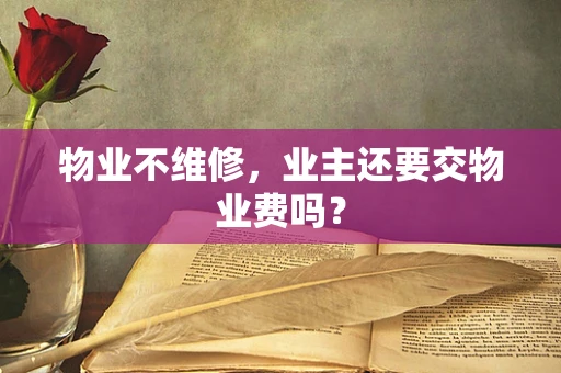 物业不维修，业主还要交物业费吗？