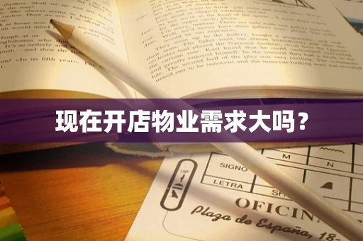 现在开店物业需求大吗？