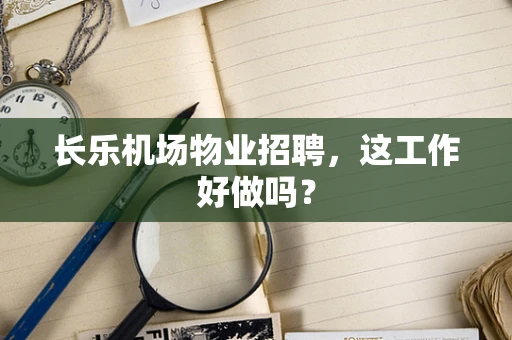 长乐机场物业招聘，这工作好做吗？