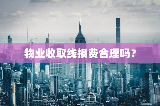 物业收取线损费合理吗？