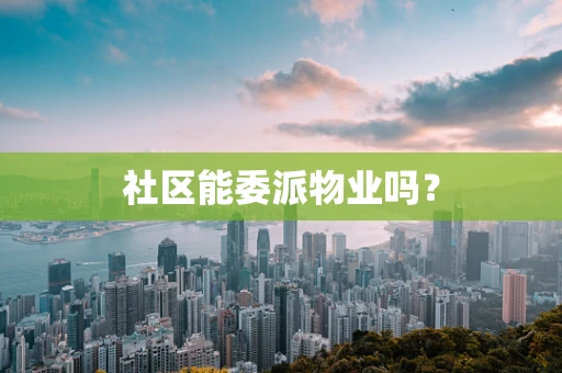社区能委派物业吗？