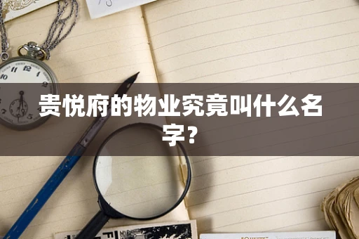 贵悦府的物业究竟叫什么名字？