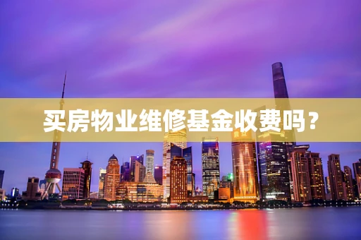 买房物业维修基金收费吗？