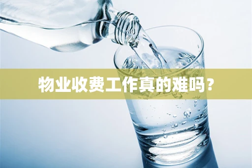 物业收费工作真的难吗？
