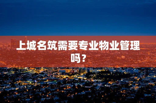 上城名筑需要专业物业管理吗？