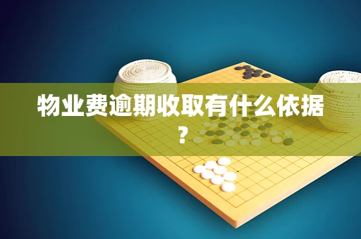 物业费逾期收取有什么依据？