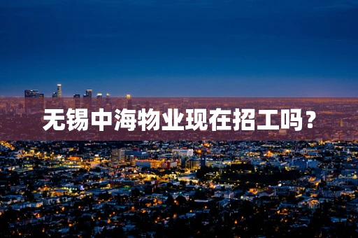 无锡中海物业现在招工吗？
