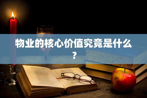 物业的核心价值究竟是什么？