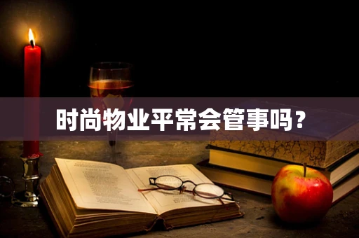 时尚物业平常会管事吗？