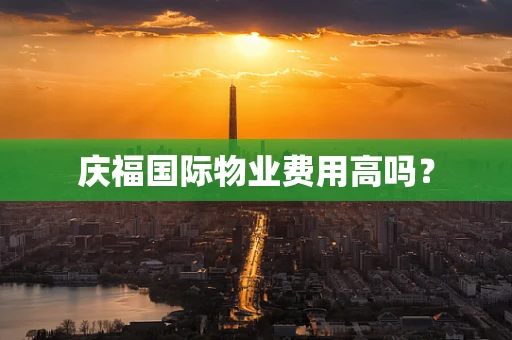 庆福国际物业费用高吗？