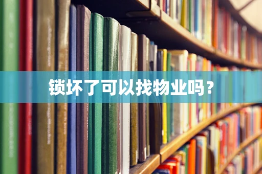 锁坏了可以找物业吗？