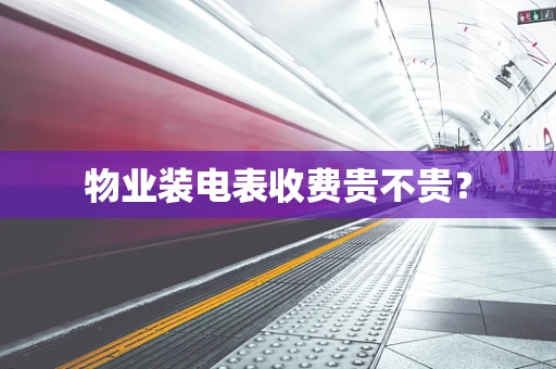 物业装电表收费贵不贵？