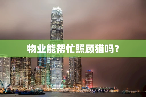 物业能帮忙照顾猫吗？