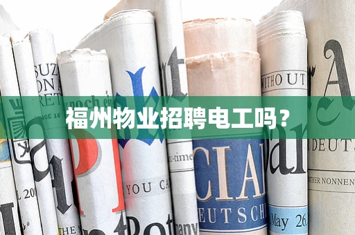 福州物业招聘电工吗？