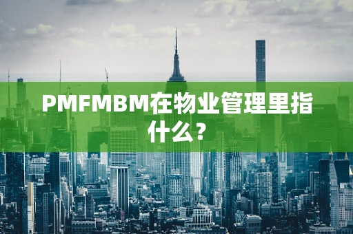 PMFMBM在物业管理里指什么？