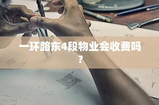 一环路东4段物业会收费吗？
