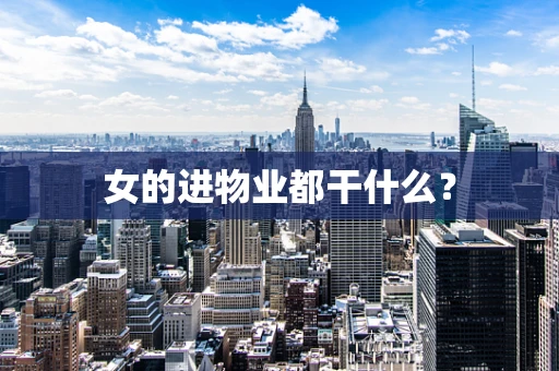 女的进物业都干什么？