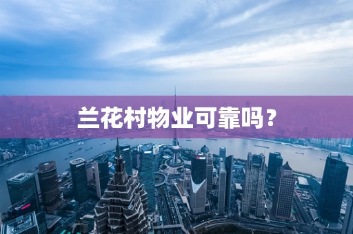 兰花村物业可靠吗？