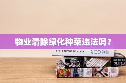 物业清除绿化种菜违法吗？