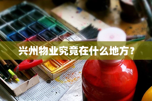 兴州物业究竟在什么地方？