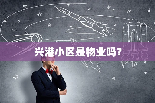 兴港小区是物业吗？