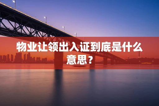 物业让领出入证到底是什么意思？