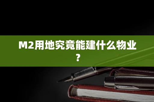 M2用地究竟能建什么物业？