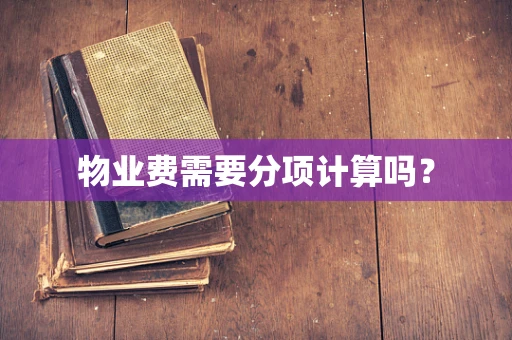 物业费需要分项计算吗？