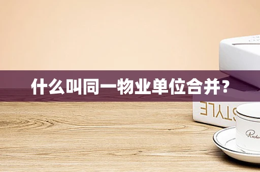 什么叫同一物业单位合并？