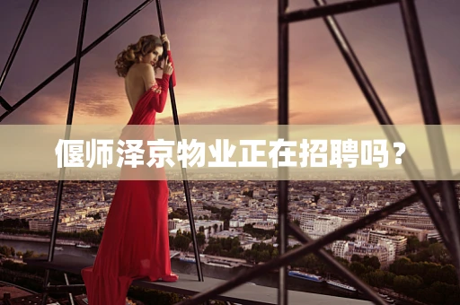 偃师泽京物业正在招聘吗？