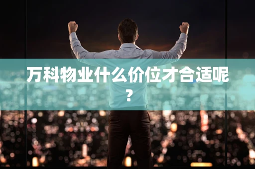 万科物业什么价位才合适呢？