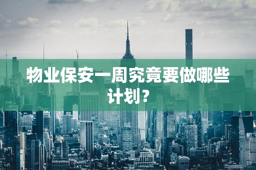 物业保安一周究竟要做哪些计划？