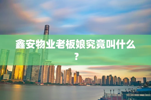鑫安物业老板娘究竟叫什么？