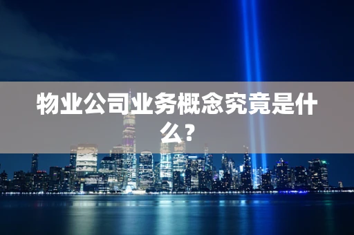 物业公司业务概念究竟是什么？