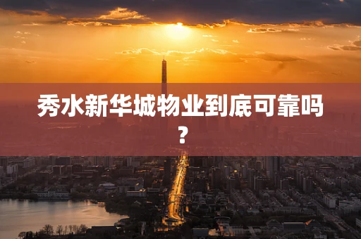 秀水新华城物业到底可靠吗？
