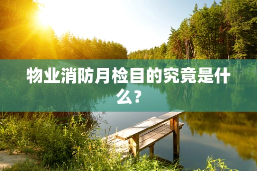 物业消防月检目的究竟是什么？