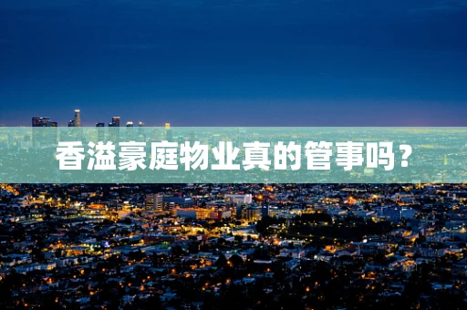 香溢豪庭物业真的管事吗？